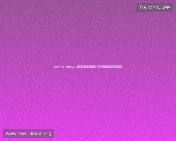 www.kaiyun.com开云官网登录入口全面解析2026世界杯赛事亮点与精彩瞬间回顾 www.kaiyun.com开云官网登录入口全面解析2026世界杯赛事亮点与精彩瞬间回顾